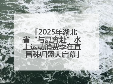 2025年湖北省“与夏奔赴”水上运动消费季在宜昌秭归盛大启幕