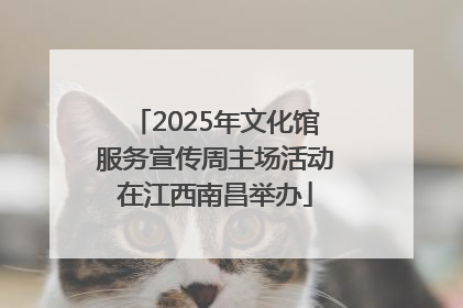 2025年文化馆服务宣传周主场活动在江西南昌举办