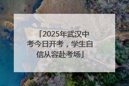 2025年武汉中考今日开考，学生自信从容赴考场