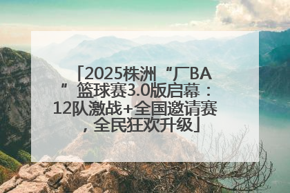 2025株洲“厂BA”篮球赛3.0版启幕：12队激战+全国邀请赛，全民狂欢升级