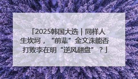 2025韩国大选｜同样人生坎坷，“前辈”金文洙能否打败李在明“逆风翻盘”？