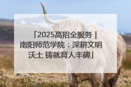 2025高招全服务｜南阳师范学院：深耕文明沃土 铸就育人丰碑