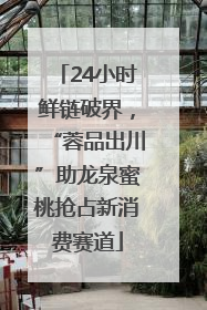 24小时鲜链破界，“蓉品出川”助龙泉蜜桃抢占新消费赛道