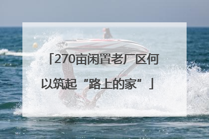 270亩闲置老厂区何以筑起“路上的家”