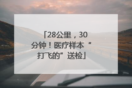 28公里，30分钟！医疗样本“打飞的”送检