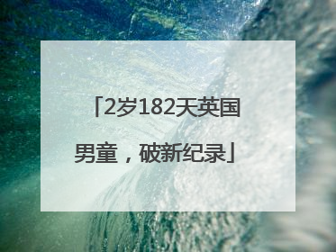 2岁182天英国男童，破新纪录