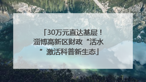 30万元直达基层！淄博高新区财政“活水”激活科普新生态