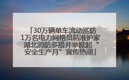 30万辆单车流动巡防 1万名电力网格员精准护家 湖北消防多措并举掀起“安全生产月”宣传热潮