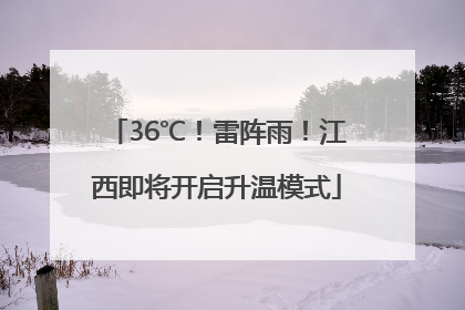 36℃！雷阵雨！江西即将开启升温模式