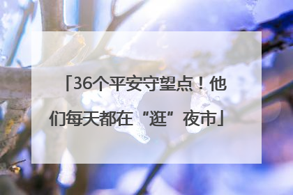 36个平安守望点！他们每天都在“逛”夜市