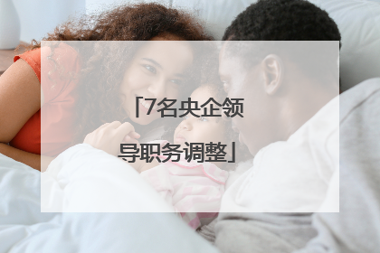 7名央企领导职务调整
