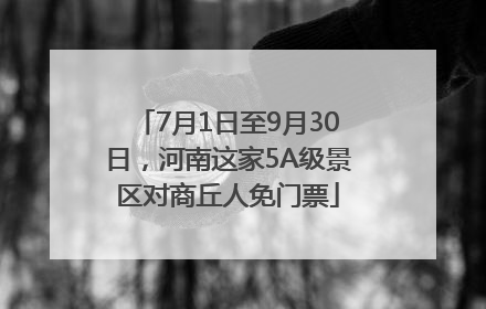 7月1日至9月30日，河南这家5A级景区对商丘人免门票