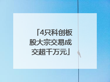 4只科创板股大宗交易成交超千万元
