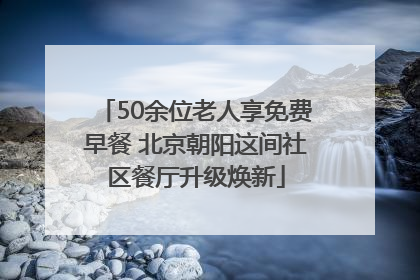 50余位老人享免费早餐 北京朝阳这间社区餐厅升级焕新