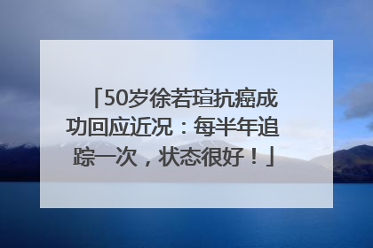 50岁徐若瑄抗癌成功回应近况：每半年追踪一次，状态很好！
