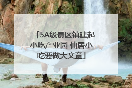 5A级景区镇建起小吃产业园 仙居小吃要做大文章