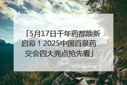 5月17日千年药都焕新启幕！2025中国百泉药交会四大亮点抢先看