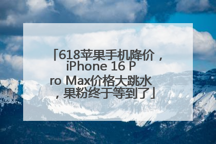 618苹果手机降价，iPhone 16 Pro Max价格大跳水，果粉终于等到了