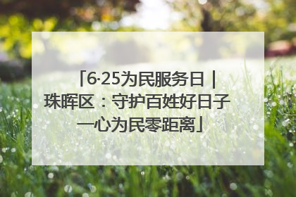 6·25为民服务日｜珠晖区：守护百姓好日子 一心为民零距离