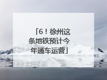 6！徐州这条地铁预计今年通车运营