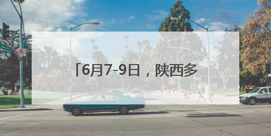 6月7-9日，陕西多阵性降水！局地中到大雨、伴有雷雨大风！