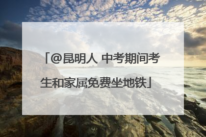 @昆明人 中考期间考生和家属免费坐地铁