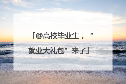 @高校毕业生，“就业大礼包”来了