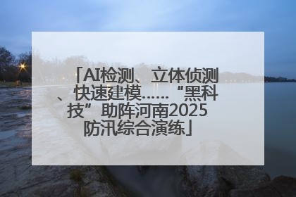 AI检测、立体侦测、快速建模……“黑科技”助阵河南2025防汛综合演练