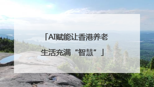 AI赋能让香港养老生活充满“智慧”
