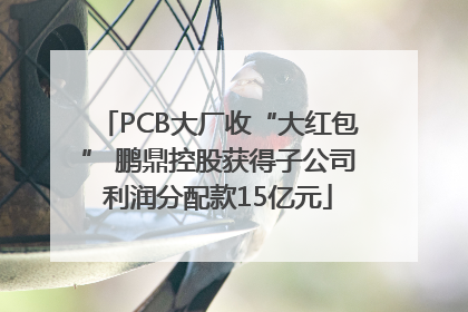 PCB大厂收“大红包” 鹏鼎控股获得子公司利润分配款15亿元