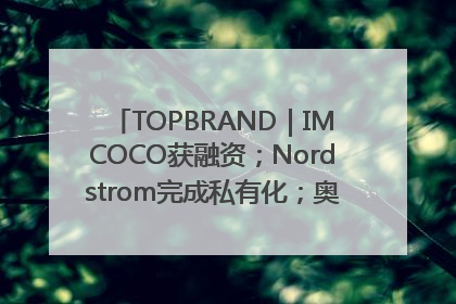 TOPBRAND｜IMCOCO获融资；Nordstrom完成私有化；奥利奥联名赛琳娜；Zara母公司高管洗牌