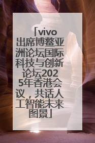 vivo出席博鳌亚洲论坛国际科技与创新论坛2025年香港会议，共话人工智能未来图景